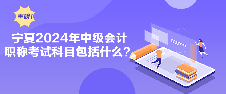 寧夏2024年中級(jí)會(huì)計(jì)職稱考試科目包括什么？