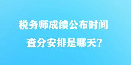 稅務師成績公布時間查分安排是哪天？