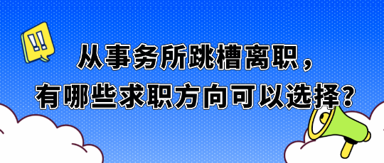 從事務(wù)所跳槽離職，有哪些求職方向可以選擇？