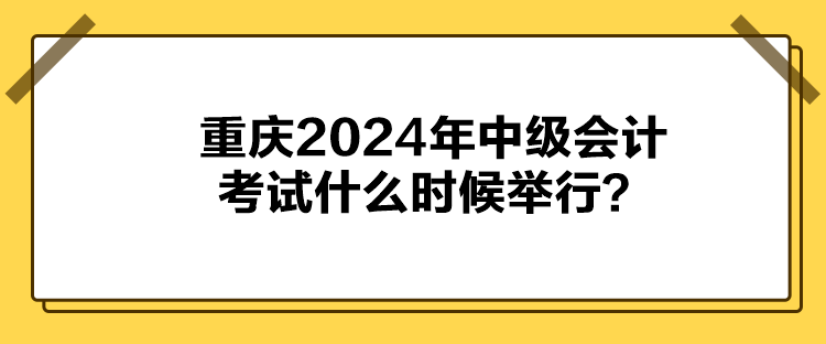 重慶2024年中級會計考試什么時候舉行？