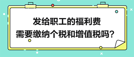 發給職工的福利費需要繳納個稅和增值稅嗎？