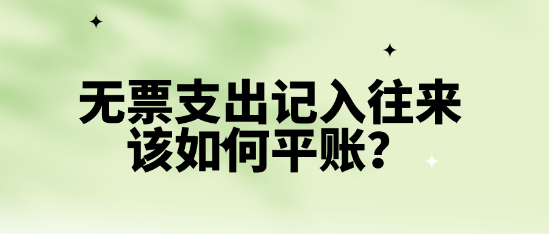 無票支出記入往來該如何平賬？