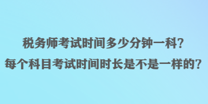 稅務師考試時間多少分鐘一科？每個科目考試時間時長是不是一樣的？