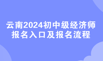 云南2024初中級經濟師報名入口及報名流程