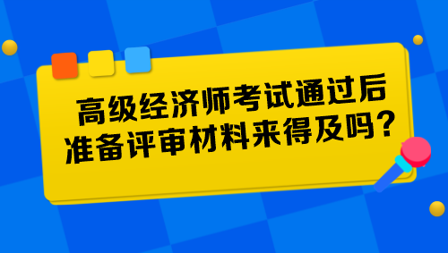 高級經(jīng)濟師考試通過后準備評審材料來得及嗎？