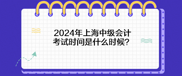 2024年上海中級會(huì)計(jì)考試時(shí)間是什么時(shí)候？