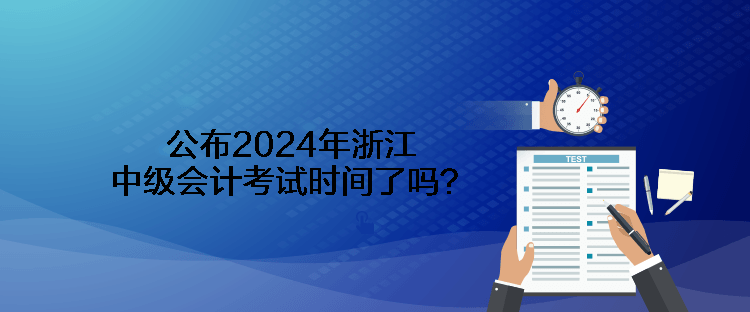 公布2024年浙江中級會計考試時間了嗎？