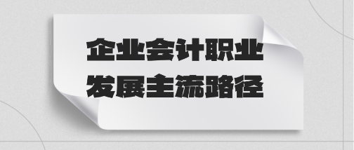 一文了解：企業會計職業發展主流路徑