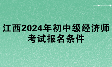 江西2024年初中級經濟師考試報名條件
