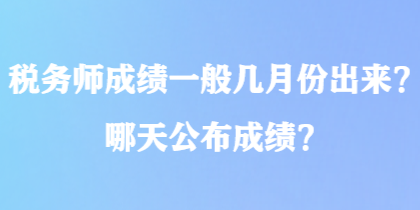 稅務(wù)師成績(jī)一般幾月份出來(lái)？哪天公布成績(jī)？