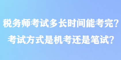 稅務師考試多長時間能考完？考試方式是機考還是筆試？