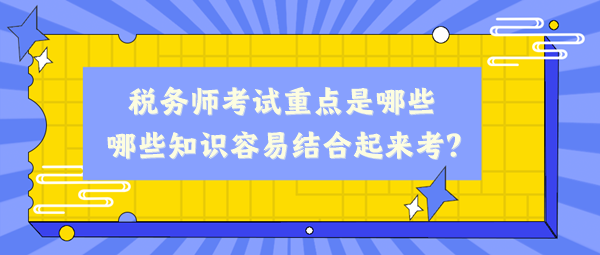 稅務師考試重點是哪些、哪些知識容易結合起來考？