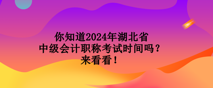 你知道2024年湖北省中級(jí)會(huì)計(jì)職稱考試時(shí)間嗎？來(lái)看看！
