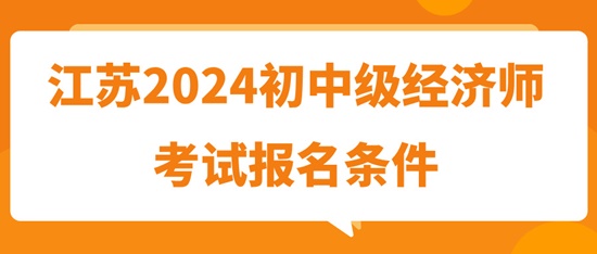 江蘇2024初中級經濟師考試報名條件