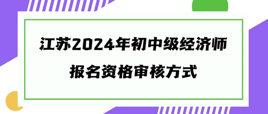 江蘇2024年初中級經濟師報名資格審核方式