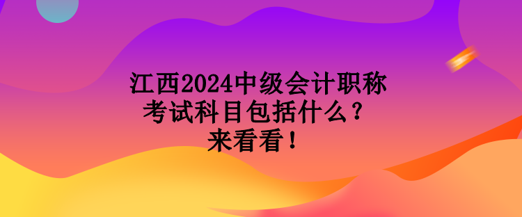 江西2024中級(jí)會(huì)計(jì)職稱考試科目包括什么？來(lái)看看！
