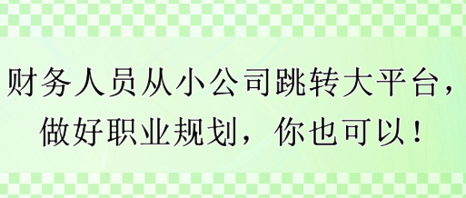 財(cái)務(wù)人員從小公司跳轉(zhuǎn)大平臺(tái)，做好職業(yè)規(guī)劃，你也可以！