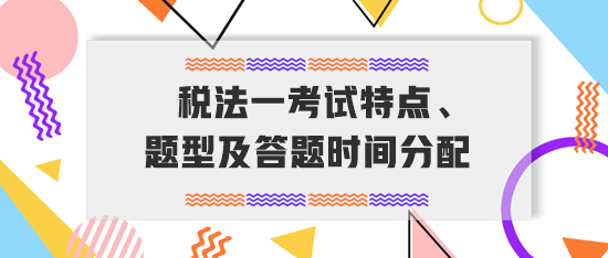 稅務師《稅法一》考試特點、題型及答題時間分配