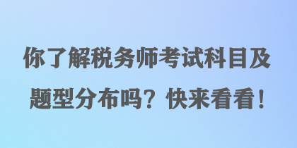 你了解稅務(wù)師考試科目及題型分布嗎？快來(lái)看看！
