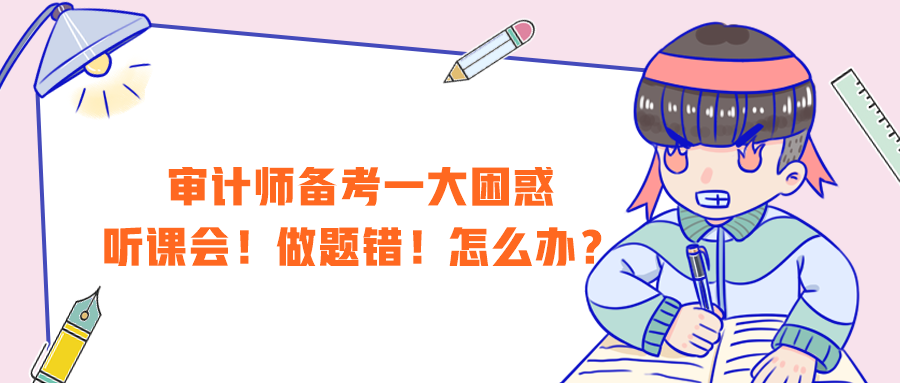 審計師備考一大困惑：聽課會！做題錯！怎么辦？