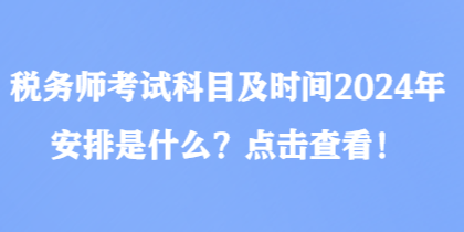 稅務師考試科目及時間2024年安排是什么？點擊查看！