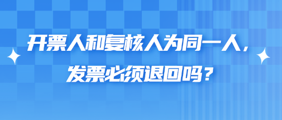開票人和復核人為同一人，發票必須退回嗎？