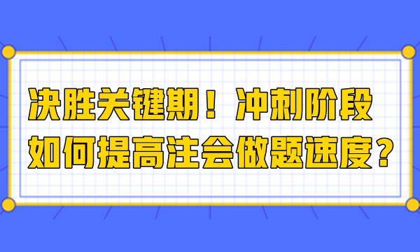 決勝關(guān)鍵期！沖刺階段如何提高注會做題速度？