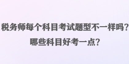 稅務師每個科目考試題型不一樣嗎？哪些科目好考一點？