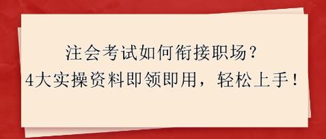 注會考試如何銜接職場？4大實操資料即領即用，輕松上手！