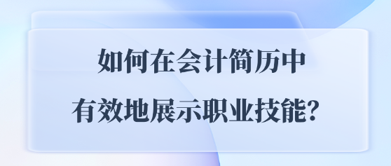如何在會計簡歷中有效地展示職業技能？
