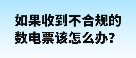 如果收到不合規數電票該怎么辦？