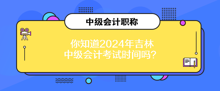 你知道2024年吉林中級會計考試時間嗎？