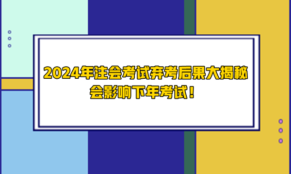 2024年注會(huì)考試棄考后果大揭秘 會(huì)影響下年考試！