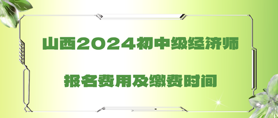 山西2024初中級經濟師報名費用及繳費時間