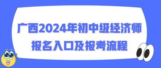 廣西2024年初中級經(jīng)濟師報名入口及報考流程