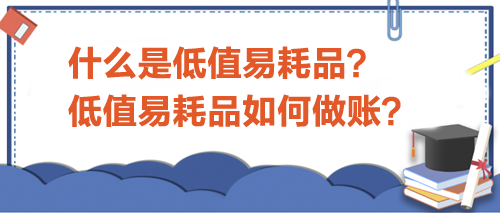 什么是低值易耗品？低值易耗品如何做賬？