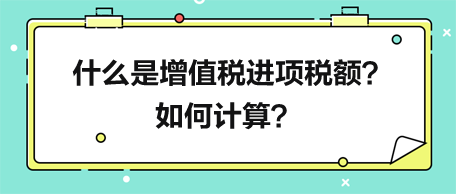 什么是增值稅進(jìn)項稅額？如何計算？