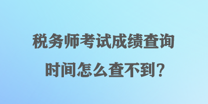 稅務師考試成績查詢時間怎么查不到？