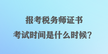 報考稅務(wù)師證書考試時間是什么時候？