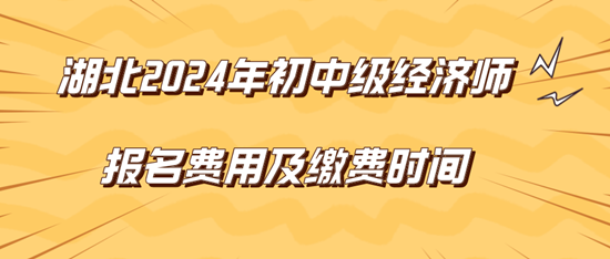 湖北2024年初中級經濟師報名費用及繳費時間