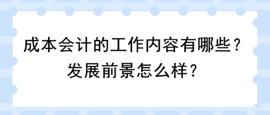 成本會計的工作內容有哪些？發展前景怎么樣？