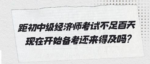 距2024初中級(jí)經(jīng)濟(jì)師考試不足百天 現(xiàn)在開始備考還來得及嗎?