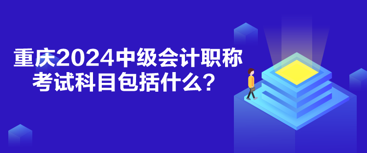 重慶2024中級會計職稱考試科目包括什么？