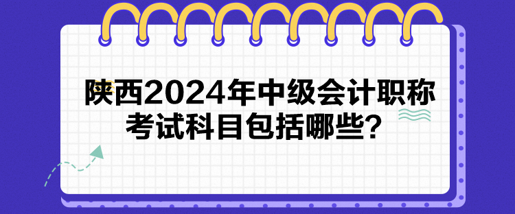 陜西2024年中級會計職稱考試科目包括哪些？