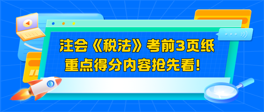 2024注會《稅法》考前3頁紙  重點(diǎn)得分內(nèi)容搶先看！