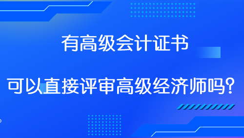 有高級會計證書 可以直接評審高級經濟師嗎？
