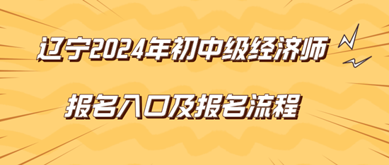 遼寧2024年初中級經(jīng)濟(jì)師報名入口及報名流程