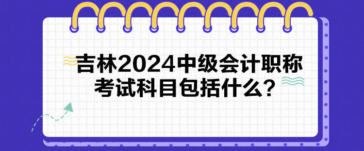 吉林2024中級會計(jì)職稱考試科目包括什么？