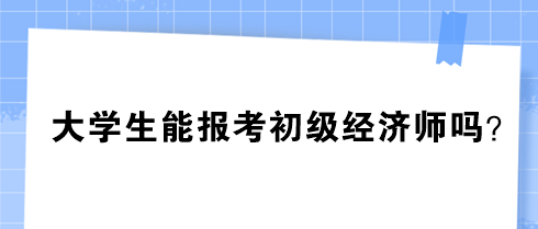 大學生能報考初級經濟師嗎？