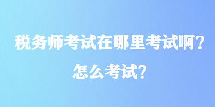 稅務師考試在哪里考試?。吭趺纯荚?？